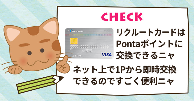 リクルートカードはPontaポイントに交換できるニャ。ネット上で1Pから即時交換できるのですごく便利ニャ。